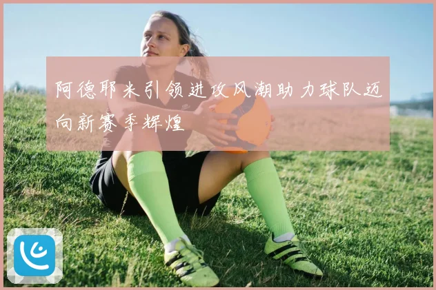 阿德耶米引领进攻风潮助力球队迈向新赛季辉煌