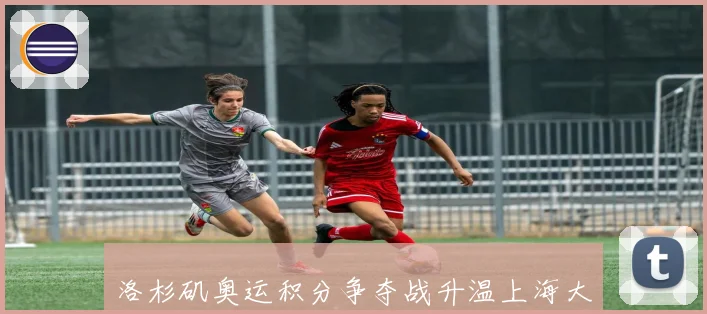洛杉矶奥运积分争夺战升温上海大师赛首次亮相申城成长观察