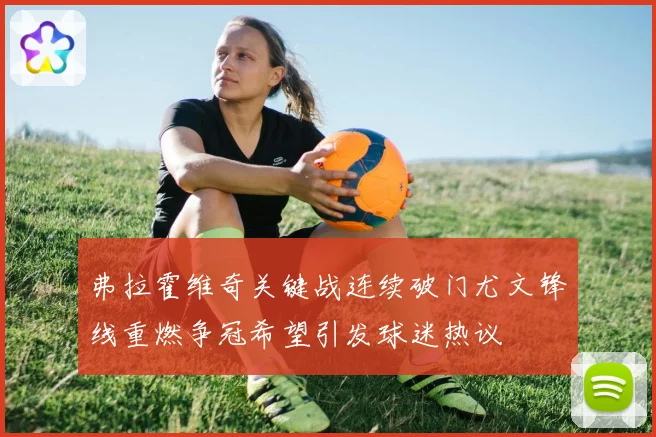 弗拉霍维奇关键战连续破门尤文锋线重燃争冠希望引发球迷热议