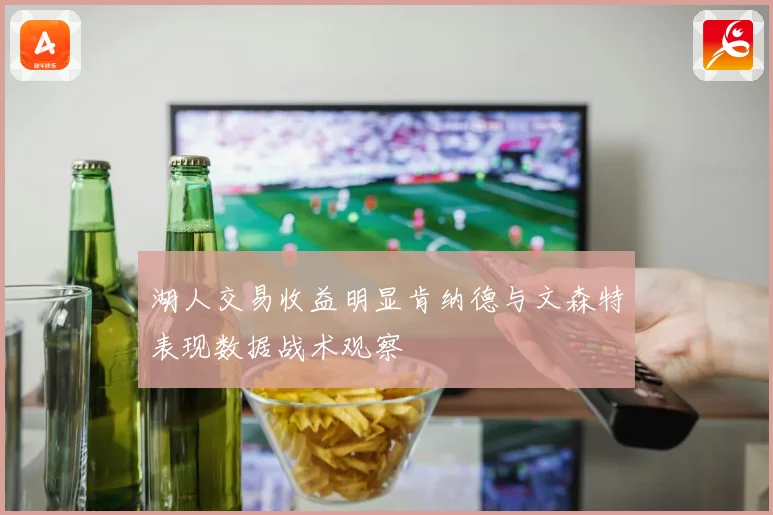 湖人交易收益明显肯纳德与文森特表现数据战术观察