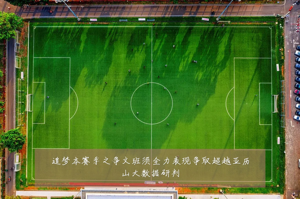 追梦本赛季之争文班须全力表现争取超越亚历山大数据研判