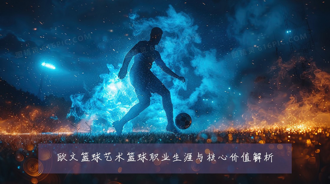欧文篮球艺术篮球职业生涯与核心价值解析