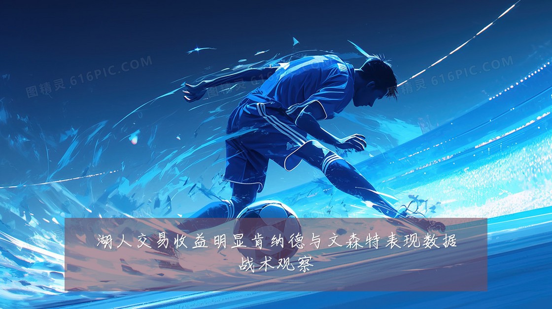 湖人交易收益明显肯纳德与文森特表现数据战术观察