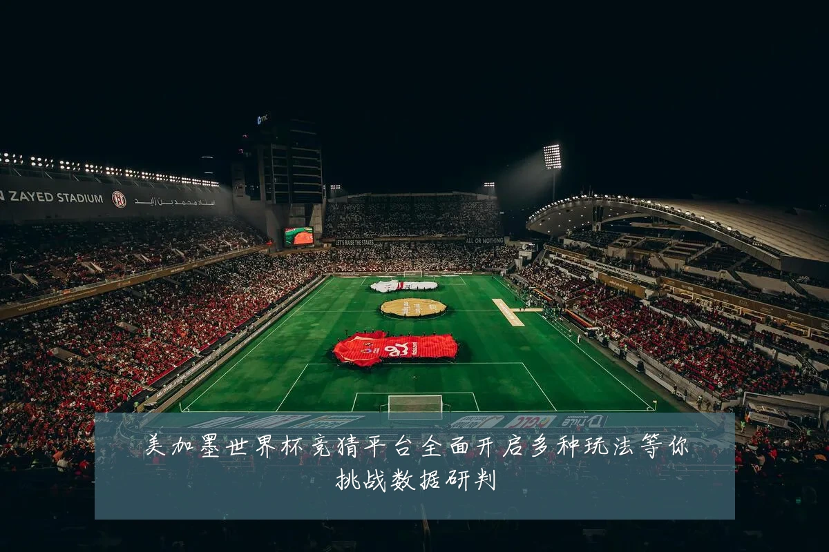 美加墨世界杯竞猜平台全面开启多种玩法等你挑战数据研判