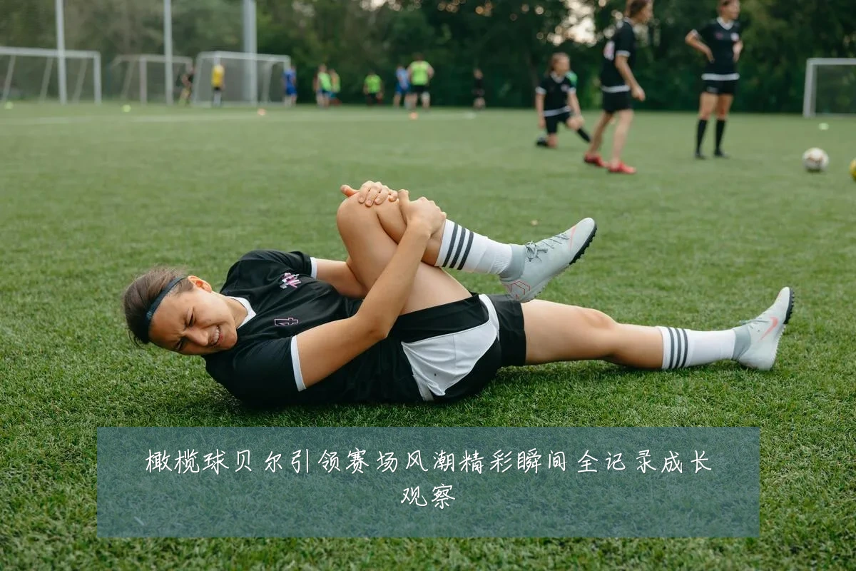 橄榄球贝尔引领赛场风潮精彩瞬间全记录成长观察