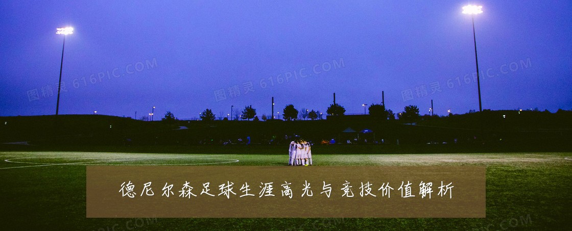 德尼尔森足球生涯高光与竞技价值解析