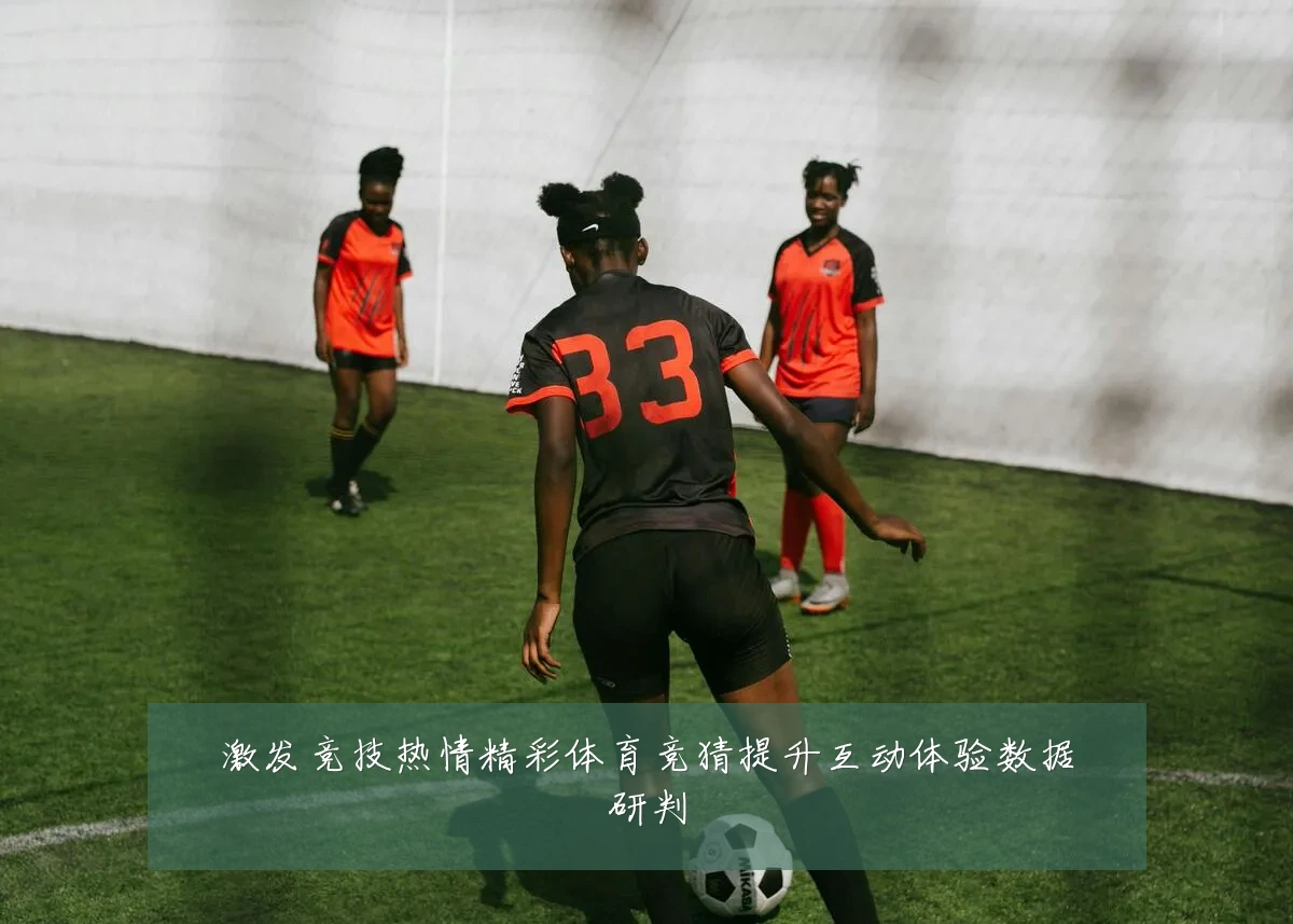 激发竞技热情精彩体育竞猜提升互动体验数据研判