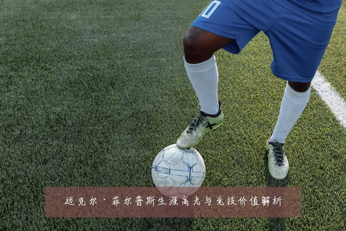 迈克尔·菲尔普斯生涯高光与竞技价值解析