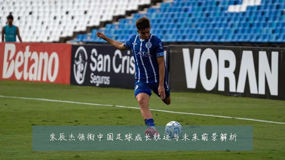 朱辰杰领衔中国足球成长轨迹与未来前景解析